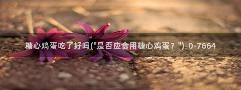 糖心vole：糖心鸡蛋吃了好吗(\